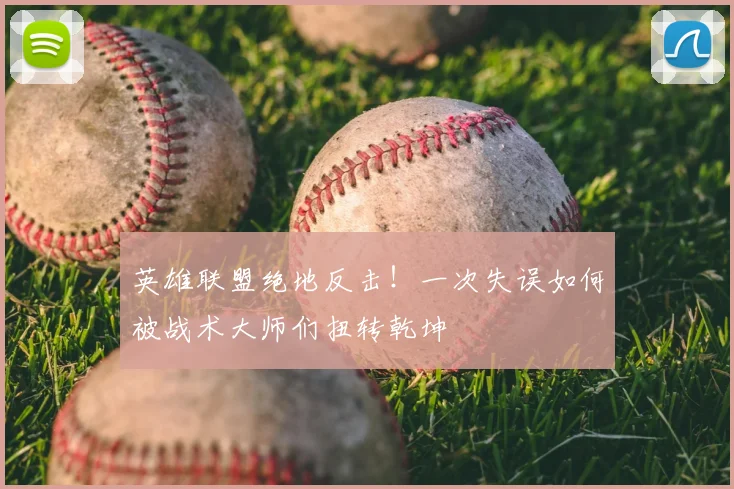 英雄联盟绝地反击！一次失误如何被战术大师们扭转乾坤
