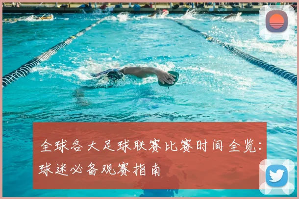 全球各大足球联赛比赛时间全览:球迷必备观赛指南