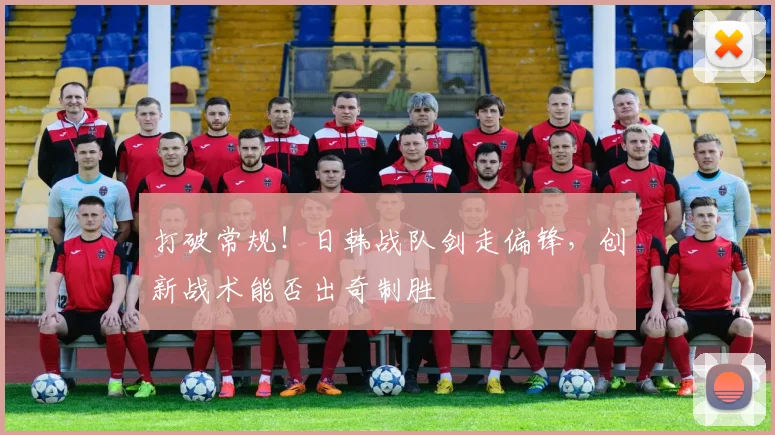 打破常规！日韩战队剑走偏锋，创新战术能否出奇制胜