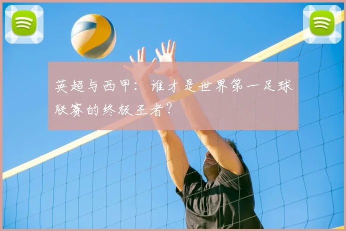 英超与西甲：谁才是世界第一足球联赛的终极王者？