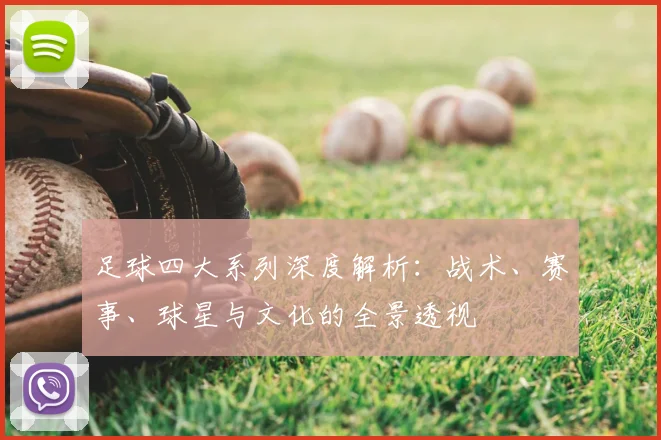 足球四大系列深度解析：战术、赛事、球星与文化的全景透视