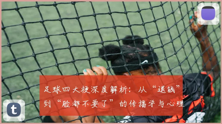 足球四大梗深度解析：从“退钱”到“脸都不要了”的传播学与心理学剖析