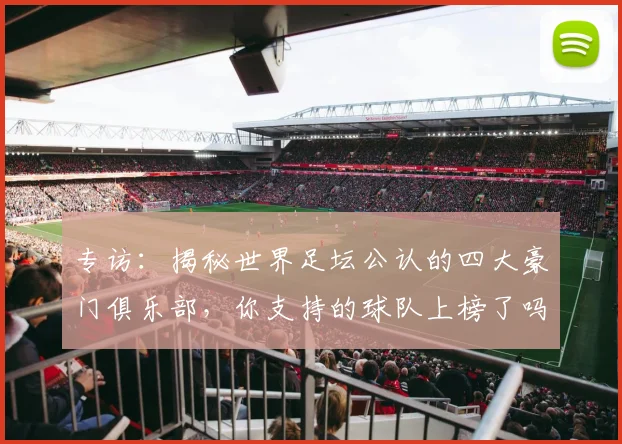专访：揭秘世界足坛公认的四大豪门俱乐部，你支持的球队上榜了吗？_20260609201235