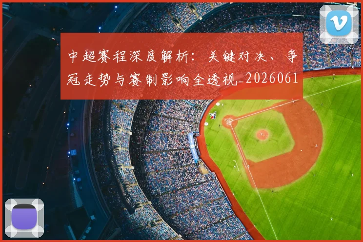 中超赛程深度解析：关键对决、争冠走势与赛制影响全透视_20260611140934