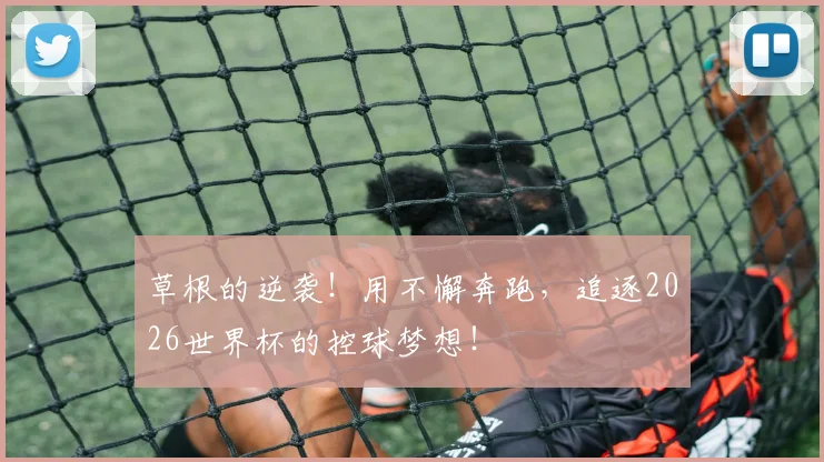 草根的逆袭！用不懈奔跑，追逐2026世界杯的控球梦想！