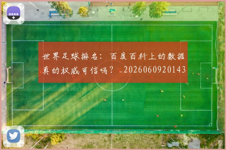 世界足球排名：百度百科上的数据真的权威可信吗？_20260609201430