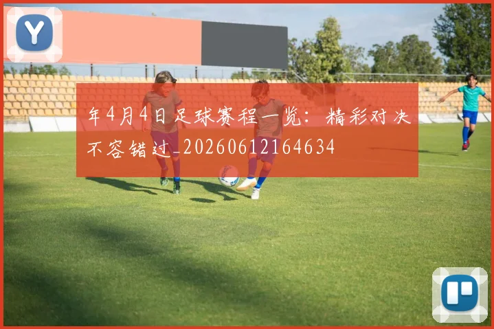 年4月4日足球赛程一览：精彩对决不容错过_20260612164634