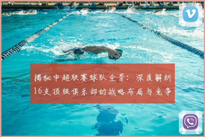 揭秘中超联赛球队全景：深度解析16支顶级俱乐部的战略布局与竞争格局