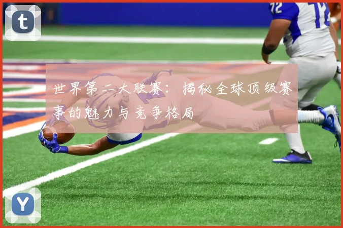世界第二大联赛：揭秘全球顶级赛事的魅力与竞争格局