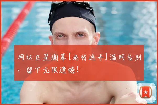网坛巨星谢幕[老将选手]温网告别，留下无限遗憾！