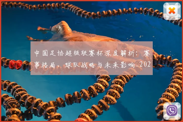 中国足协超级联赛杯深度解析：赛事格局、球队战略与未来影响_20260610190304