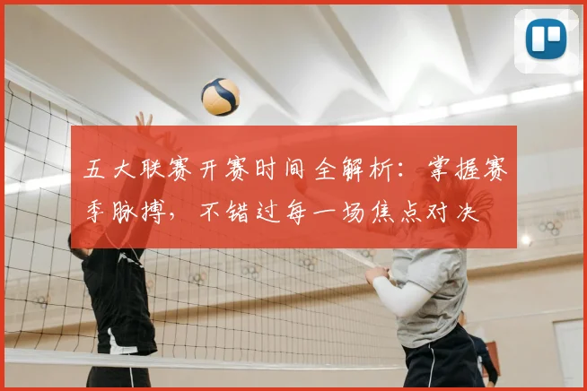 五大联赛开赛时间全解析:掌握赛季脉搏,不错过每一场焦点对决