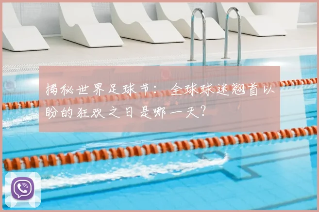 揭秘世界足球节：全球球迷翘首以盼的狂欢之日是哪一天？