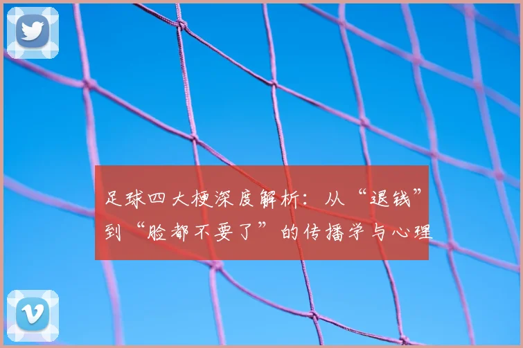 足球四大梗深度解析：从“退钱”到“脸都不要了”的传播学与心理学剖析