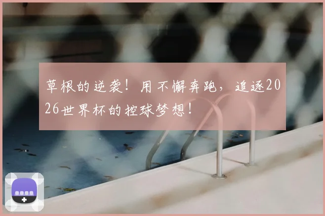 草根的逆袭！用不懈奔跑，追逐2026世界杯的控球梦想！