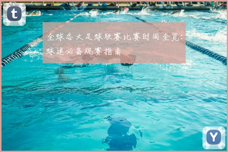 全球各大足球联赛比赛时间全览:球迷必备观赛指南