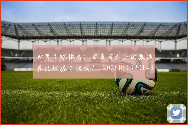 世界足球排名：百度百科上的数据真的权威可信吗？_20260609201430