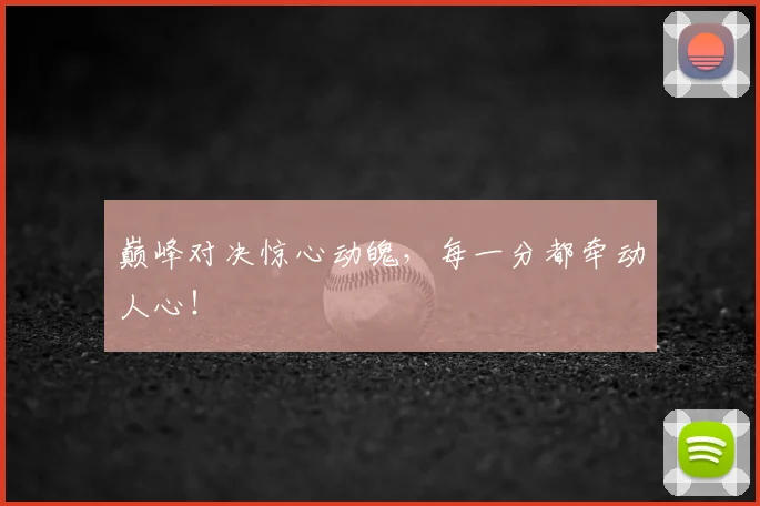 巅峰对决惊心动魄，每一分都牵动人心！