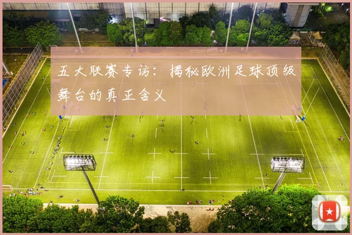 五大联赛专访:揭秘欧洲足球顶级舞台的真正含义