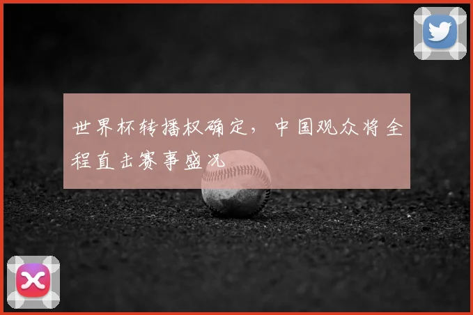 世界杯转播权确定，中国观众将全程直击赛事盛况