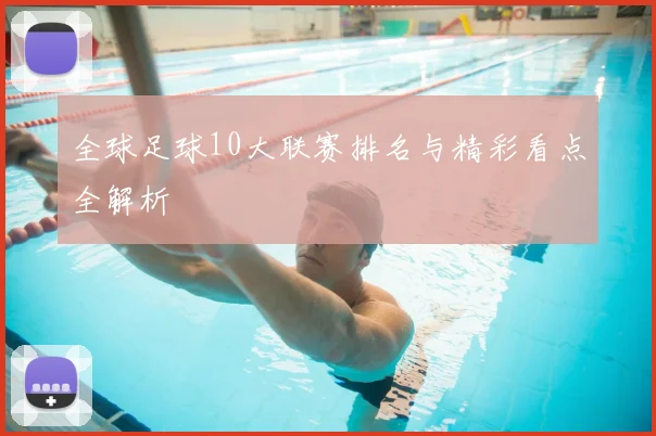 全球足球10大联赛排名与精彩看点全解析