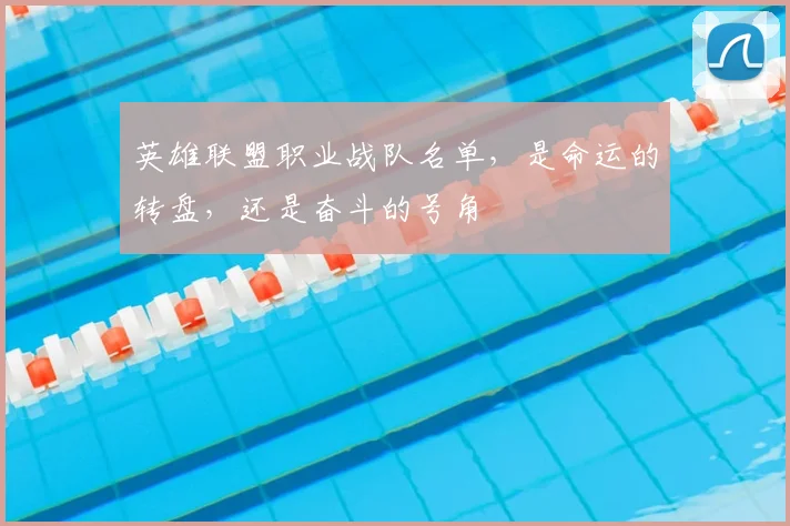 英雄联盟职业战队名单，是命运的转盘，还是奋斗的号角