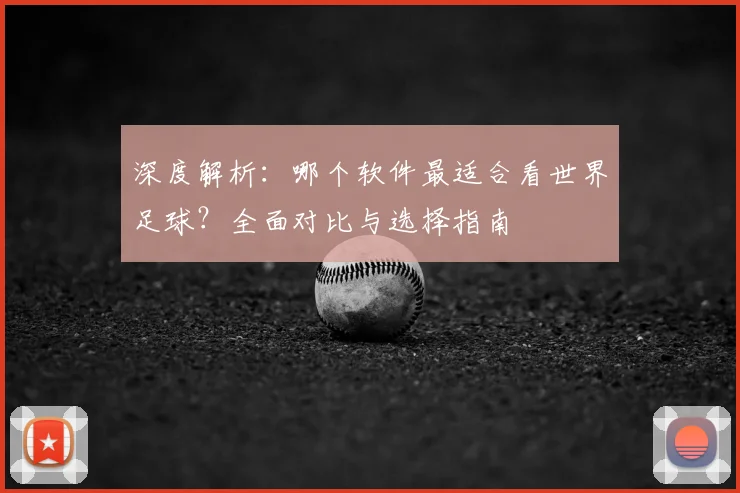 深度解析：哪个软件最适合看世界足球？全面对比与选择指南